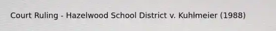 Court Ruling - Hazelwood School District v. Kuhlmeier (1988)