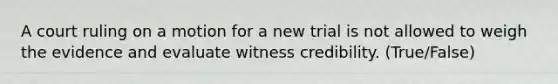 A court ruling on a motion for a new trial is not allowed to weigh the evidence and evaluate witness credibility. (True/False)