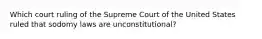 Which court ruling of the Supreme Court of the United States ruled that sodomy laws are unconstitutional?