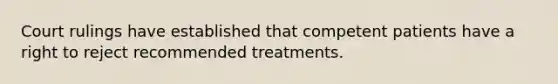 Court rulings have established that competent patients have a right to reject recommended treatments.