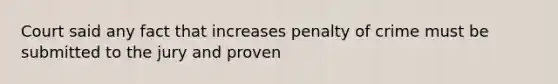 Court said any fact that increases penalty of crime must be submitted to the jury and proven