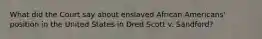 What did the Court say about enslaved African Americans' position in the United States in Dred Scott v. Sandford?