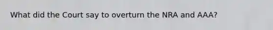 What did the Court say to overturn the NRA and AAA?