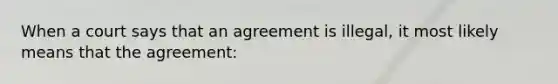 When a court says that an agreement is illegal, it most likely means that the agreement: