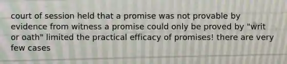 court of session held that a promise was not provable by evidence from witness a promise could only be proved by "writ or oath" limited the practical efficacy of promises! there are very few cases