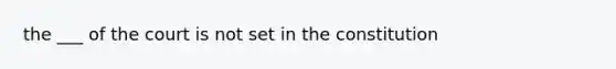 the ___ of the court is not set in the constitution
