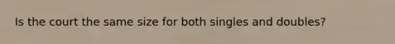 Is the court the same size for both singles and doubles?