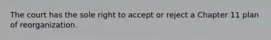 The court has the sole right to accept or reject a Chapter 11 plan of reorganization.