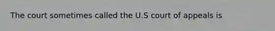 The court sometimes called the U.S court of appeals is