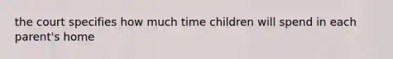 the court specifies how much time children will spend in each parent's home