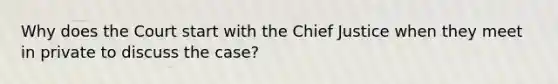 Why does the Court start with the Chief Justice when they meet in private to discuss the case?