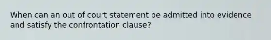 When can an out of court statement be admitted into evidence and satisfy the confrontation clause?