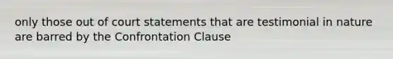 only those out of court statements that are testimonial in nature are barred by the Confrontation Clause