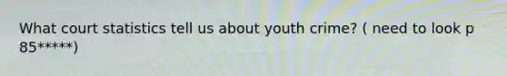 What court statistics tell us about youth crime? ( need to look p 85*****)
