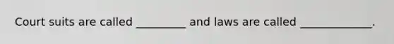 Court suits are called _________ and laws are called _____________.