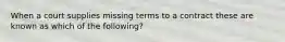 When a court supplies missing terms to a contract these are known as which of the following?