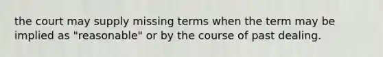 the court may supply missing terms when the term may be implied as "reasonable" or by the course of past dealing.