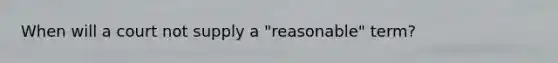 When will a court not supply a "reasonable" term?