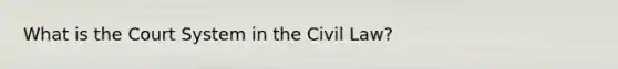 What is the Court System in the Civil Law?