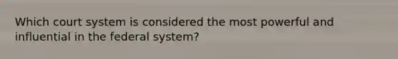 Which court system is considered the most powerful and influential in the federal system?