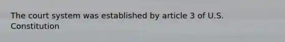 The court system was established by article 3 of U.S. Constitution