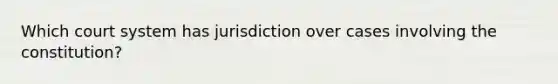 Which court system has jurisdiction over cases involving the constitution?