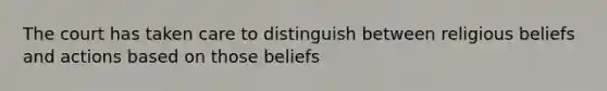 The court has taken care to distinguish between religious beliefs and actions based on those beliefs