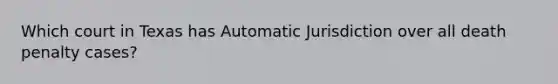 Which court in Texas has Automatic Jurisdiction over all death penalty cases?