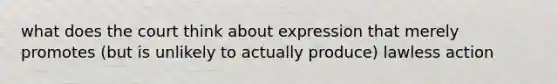 what does the court think about expression that merely promotes (but is unlikely to actually produce) lawless action