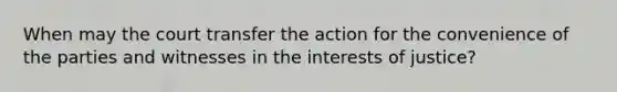 When may the court transfer the action for the convenience of the parties and witnesses in the interests of justice?