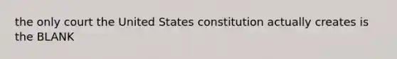 the only court the United States constitution actually creates is the BLANK