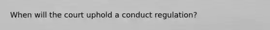 When will the court uphold a conduct regulation?