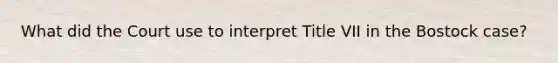 What did the Court use to interpret Title VII in the Bostock case?