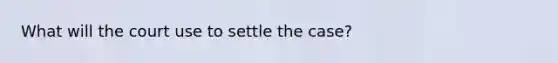 What will the court use to settle the case?