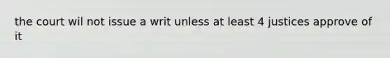 the court wil not issue a writ unless at least 4 justices approve of it