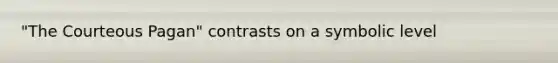 "The Courteous Pagan" contrasts on a symbolic level