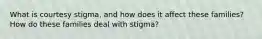 What is courtesy stigma, and how does it affect these families? How do these families deal with stigma?