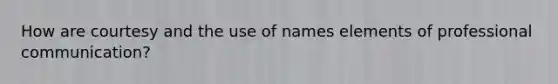 How are courtesy and the use of names elements of professional communication?