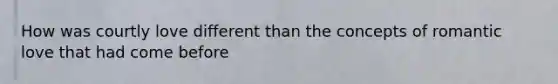 How was courtly love different than the concepts of romantic love that had come before