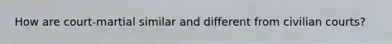 How are court-martial similar and different from civilian courts?