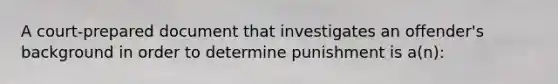 A court-prepared document that investigates an offender's background in order to determine punishment is a(n):