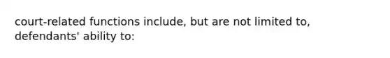 court-related functions include, but are not limited to, defendants' ability to: