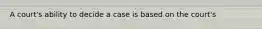 A court's ability to decide a case is based on the court's