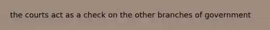 the courts act as a check on the other branches of government