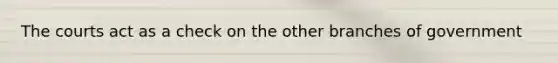 The courts act as a check on the other branches of government
