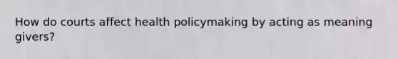How do courts affect health policymaking by acting as meaning givers?