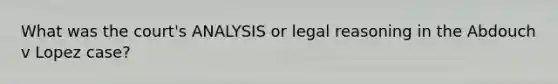 What was the court's ANALYSIS or legal reasoning in the Abdouch v Lopez case?