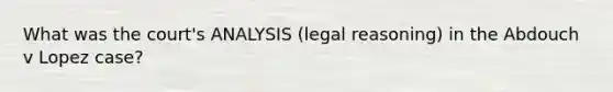 What was the court's ANALYSIS (legal reasoning) in the Abdouch v Lopez case?