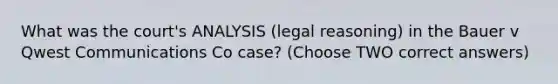 What was the court's ANALYSIS (legal reasoning) in the Bauer v Qwest Communications Co case? (Choose TWO correct answers)