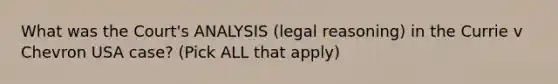 What was the Court's ANALYSIS (legal reasoning) in the Currie v Chevron USA case? (Pick ALL that apply)